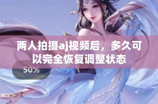两人拍摄aj视频后，多久可以完全恢复调整状态