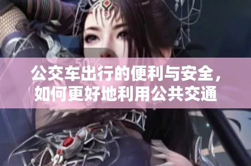 公交车出行的便利与安全，如何更好地利用公共交通