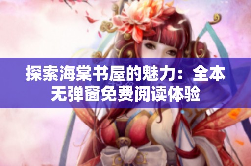 探索海棠书屋的魅力：全本无弹窗免费阅读体验