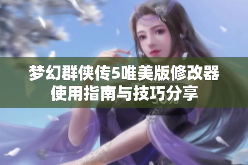 梦幻群侠传5唯美版修改器使用指南与技巧分享