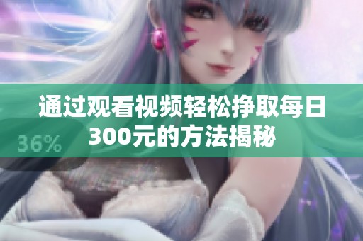 通过观看视频轻松挣取每日300元的方法揭秘
