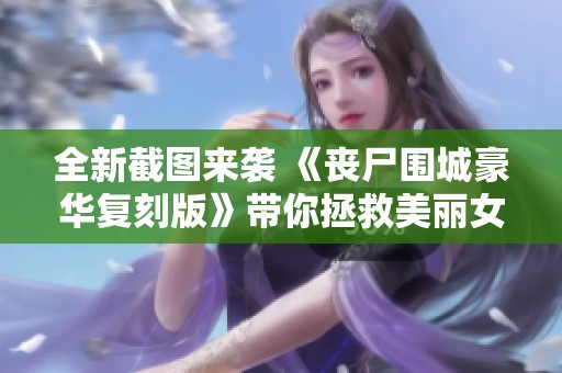 全新截图来袭 《丧尸围城豪华复刻版》带你拯救美丽女孩