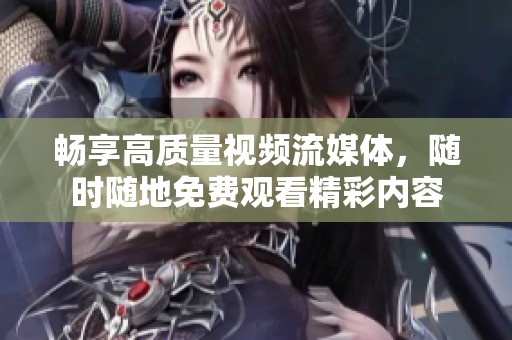 畅享高质量视频流媒体，随时随地免费观看精彩内容