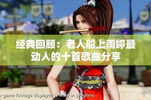 经典回顾：老人船上雨婷最动人的十首歌曲分享
