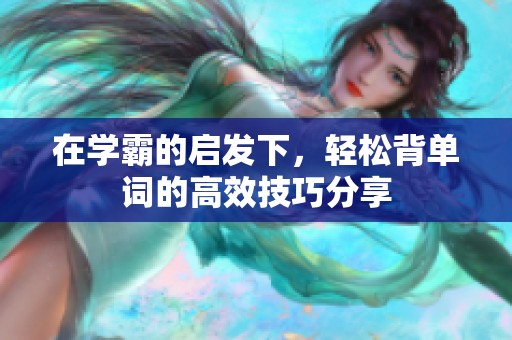 在学霸的启发下，轻松背单词的高效技巧分享
