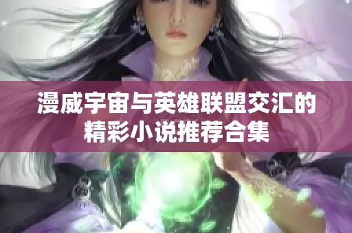 漫威宇宙与英雄联盟交汇的精彩小说推荐合集