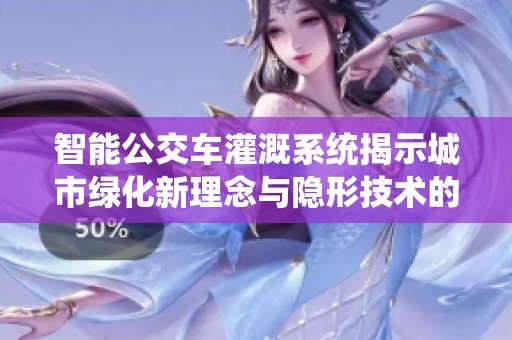 智能公交车灌溉系统揭示城市绿化新理念与隐形技术的结合