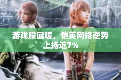 游戏股回暖，恺英网络逆势上扬近7%