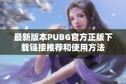 最新版本PUBG官方正版下载链接推荐和使用方法