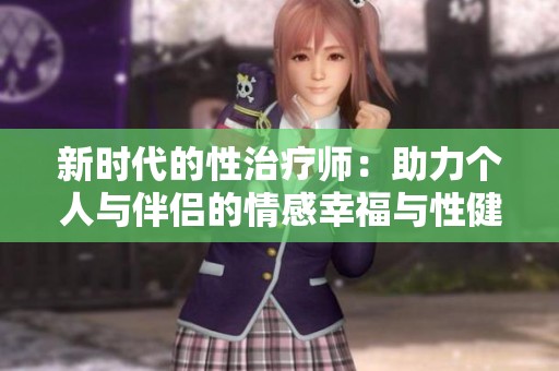 新时代的性治疗师：助力个人与伴侣的情感幸福与性健康