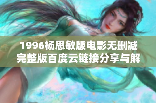 1996杨思敏版电影无删减完整版百度云链接分享与解析