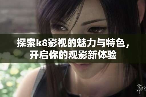 探索k8影视的魅力与特色，开启你的观影新体验