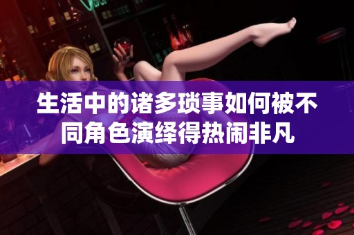 生活中的诸多琐事如何被不同角色演绎得热闹非凡