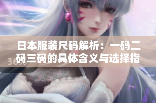 日本服装尺码解析：一码二码三码的具体含义与选择指南