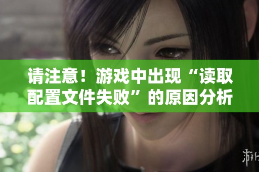 请注意！游戏中出现“读取配置文件失败”的原因分析与解决方案