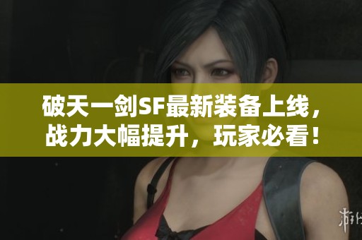 破天一剑SF最新装备上线，战力大幅提升，玩家必看！