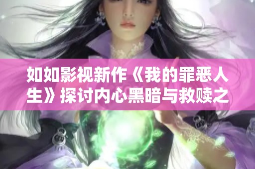如如影视新作《我的罪恶人生》探讨内心黑暗与救赎之路