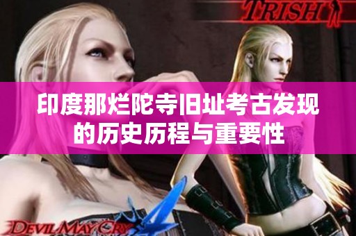 印度那烂陀寺旧址考古发现的历史历程与重要性