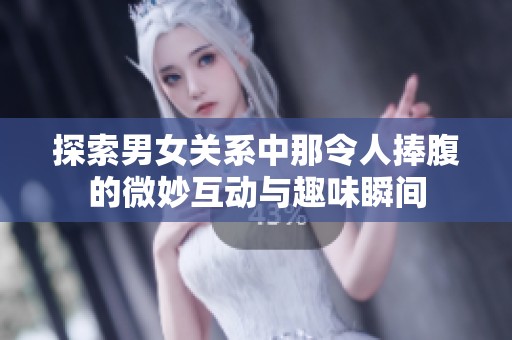 探索男女关系中那令人捧腹的微妙互动与趣味瞬间