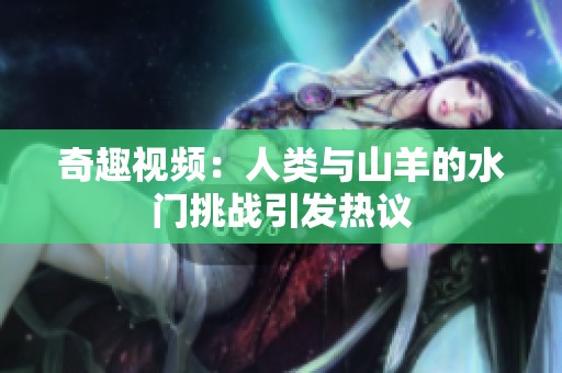 奇趣视频：人类与山羊的水门挑战引发热议