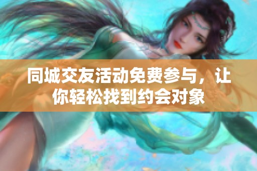 同城交友活动免费参与，让你轻松找到约会对象