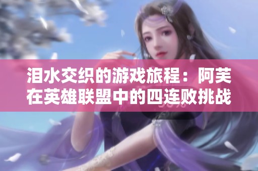 泪水交织的游戏旅程：阿芙在英雄联盟中的四连败挑战