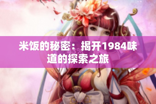 米饭的秘密：揭开1984味道的探索之旅