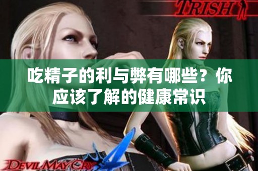 吃精子的利与弊有哪些？你应该了解的健康常识