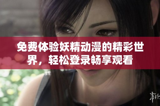 免费体验妖精动漫的精彩世界，轻松登录畅享观看