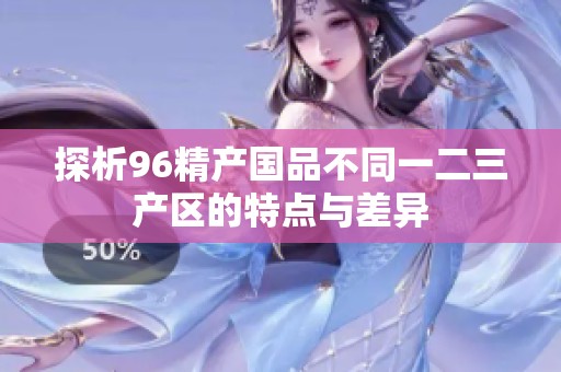 探析96精产国品不同一二三产区的特点与差异
