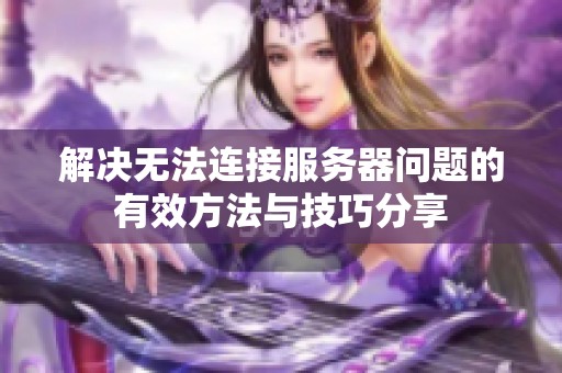解决无法连接服务器问题的有效方法与技巧分享