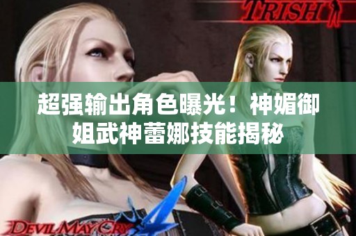 超强输出角色曝光！神媚御姐武神蕾娜技能揭秘