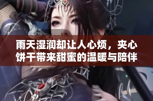雨天湿润却让人心烦，夹心饼干带来甜蜜的温暖与陪伴