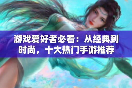 游戏爱好者必看：从经典到时尚，十大热门手游推荐
