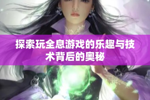 探索玩全息游戏的乐趣与技术背后的奥秘
