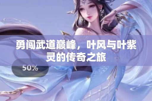 勇闯武道巅峰，叶风与叶紫灵的传奇之旅