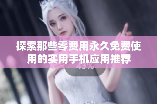 探索那些零费用永久免费使用的实用手机应用推荐
