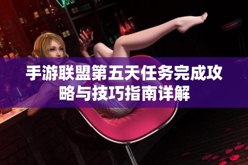 手游联盟第五天任务完成攻略与技巧指南详解