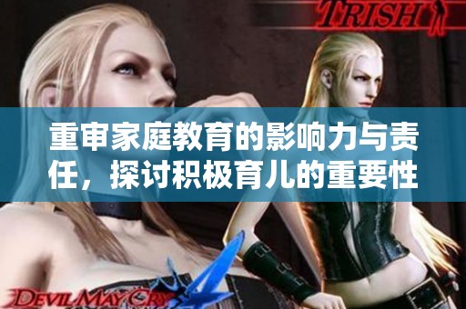 重审家庭教育的影响力与责任，探讨积极育儿的重要性
