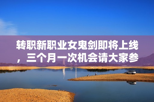 转职新职业女鬼剑即将上线，三个月一次机会请大家参加活动