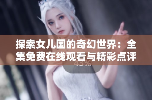 探索女儿国的奇幻世界：全集免费在线观看与精彩点评