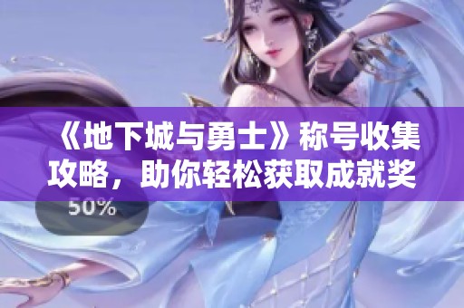 《地下城与勇士》称号收集攻略，助你轻松获取成就奖励
