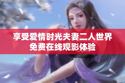 享受爱情时光夫妻二人世界免费在线观影体验