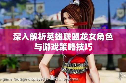 深入解析英雄联盟龙女角色与游戏策略技巧