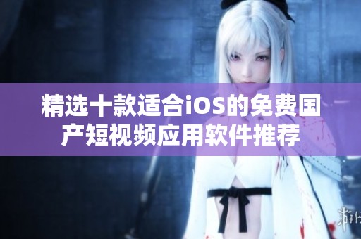 精选十款适合iOS的免费国产短视频应用软件推荐