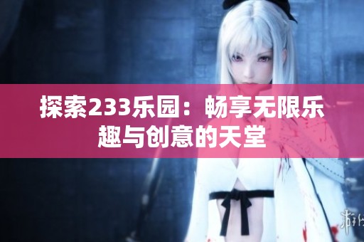 探索233乐园：畅享无限乐趣与创意的天堂
