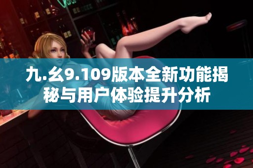 九.幺9.109版本全新功能揭秘与用户体验提升分析