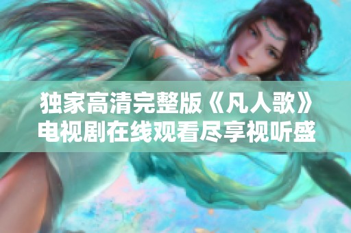 独家高清完整版《凡人歌》电视剧在线观看尽享视听盛宴