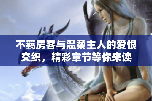 不羁房客与温柔主人的爱恨交织，精彩章节等你来读