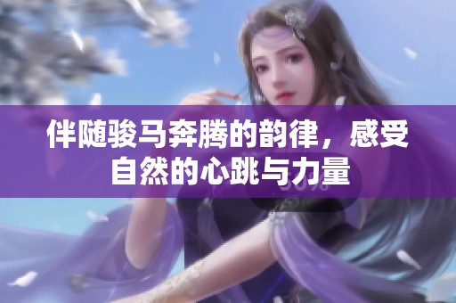 伴随骏马奔腾的韵律，感受自然的心跳与力量